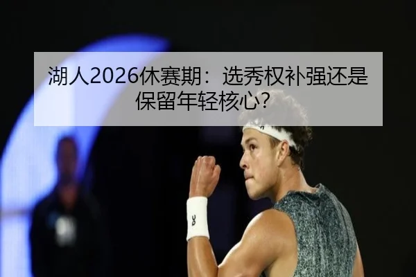 湖人2026休赛期：选秀权补强还是保留年轻核心？