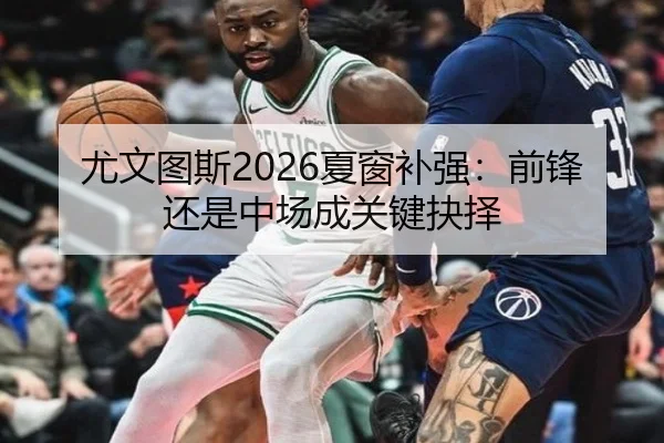 尤文图斯2026夏窗补强：前锋还是中场成关键抉择